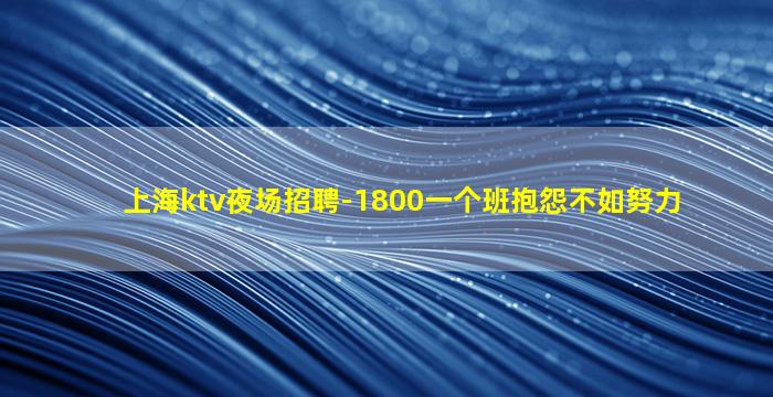 上海ktv夜场招聘-1800一个班抱怨不如努力