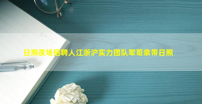 日照夜场招聘人江浙沪实力团队军哥亲带日照