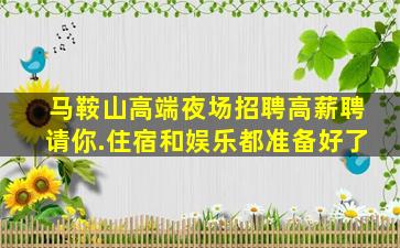 马鞍山高端夜场招聘高薪聘请你.住宿和娱乐都准备好了
